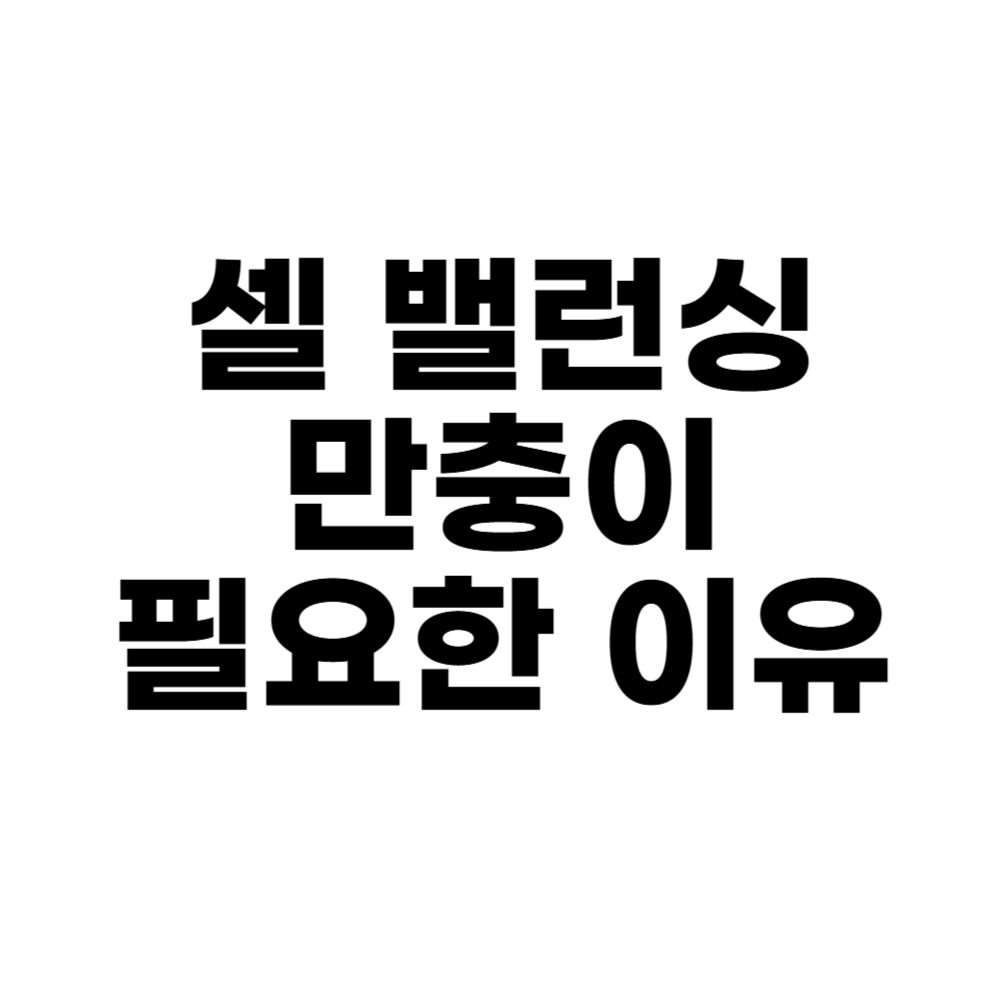 셀 밸런싱 만충이 필요한 이유